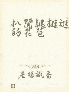 扒开腿挺进湿润的花苞