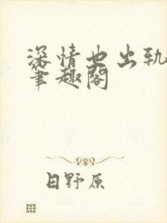 深情也出轨by笔趣阁