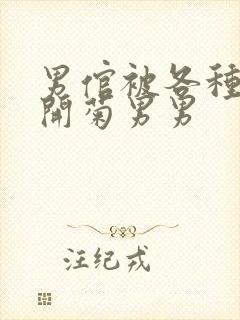 男倌被各种玉势开菊男男