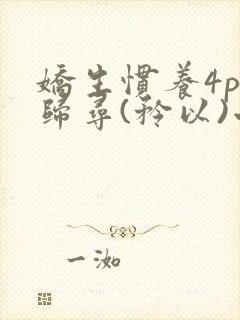 娇生惯养4ph归寻(矜以)小说免费阅读