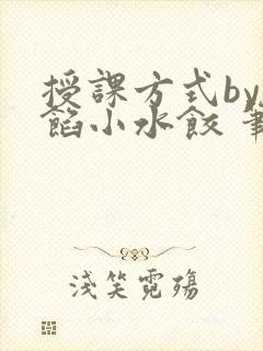 授课方式by肉馅小水饺 笔趣阁