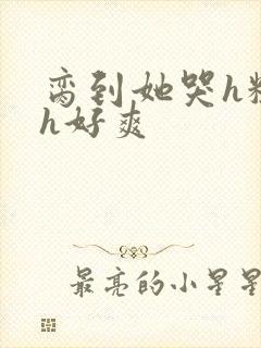 脔到她哭h粗话h好爽封面