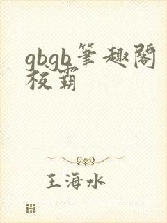 gbgb笔趣阁校霸