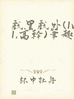 戏里戏外(1v1,高干)笔趣阁