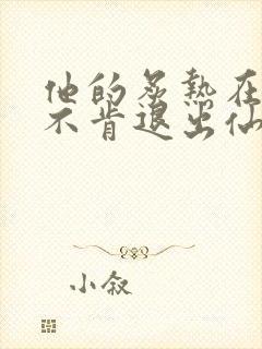 他的炙热在我那不肯退出仙侠