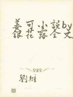 姜可小说by金银花露全文免费阅读无弹窗笔趣