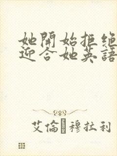 她开始拒绝慢迎迎合她英语