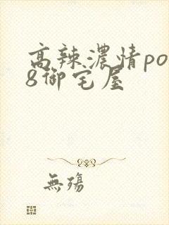 高辣浓情po18御宅屋