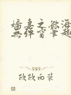 娇妻之欲海泛舟无弹窗笔趣阁