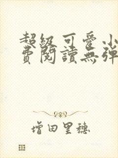 超级可爱小说免费阅读无弹窗笔趣