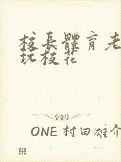 校长体育老师共玩校花