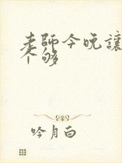 老师今晚让你爽个够