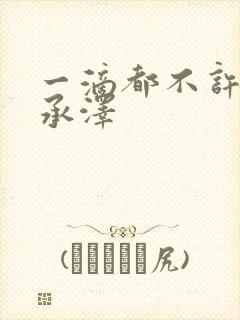 一滴都不许漏魏承泽