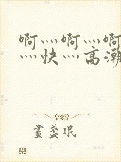 啊灬啊灬啊灬啊灬快灬高潮封面