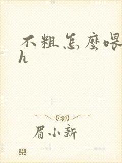 不粗怎么喂饱你h