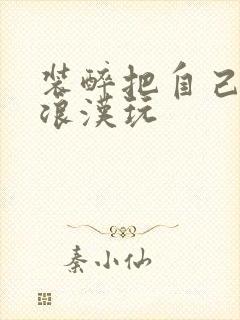 装醉把自己给流浪汉玩