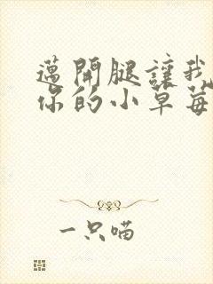 迈开腿让我尝尝你的小草莓