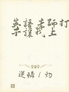 英语老师打开扣子让我上