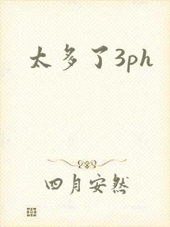太多了3ph