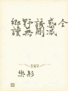 乡野诱惑全文阅读无删减