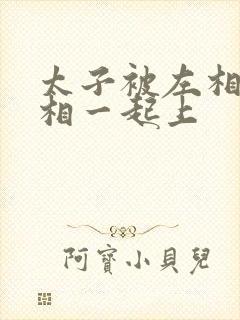 太子被左相和右相一起上