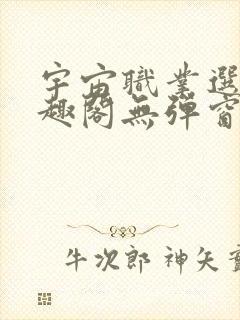 宇宙职业选手笔趣阁无弹窗无删减