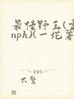 最佳野王(电竞nph)(一坨薯饼)