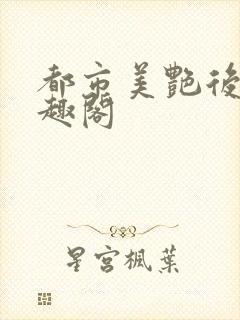 都市美艳后宫笔趣阁