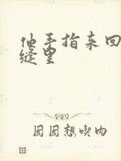 他手指来回在花缝里