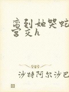 脔到她哭蛇双根宫交h封面