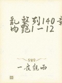 乱系列140章肉艳1一12