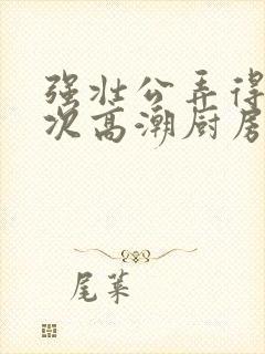 强壮公弄得我次次高潮厨房