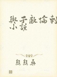 与子敌伦刺激的小说