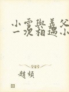 小雪与义父的第一次相遇小说