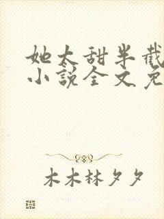 她太甜半截白菜小说全文免费阅读