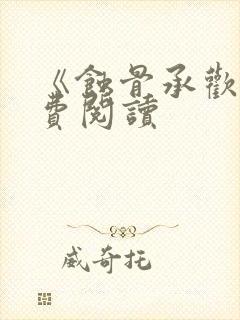 《蚀骨承欢》免费阅读