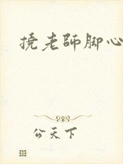 挠老师脚心小说