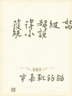 获得超级胬肉系统小说