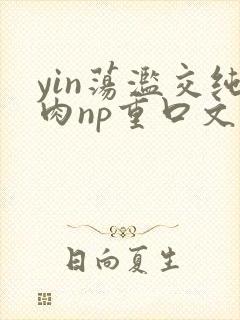 yin荡滥交纯肉np重口文