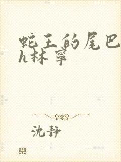 蛇王的尾巴高ah林宁