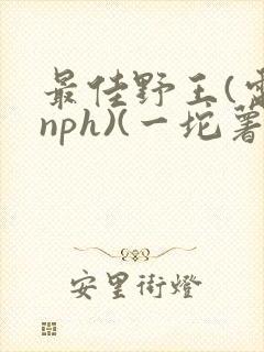 最佳野王(电竞nph)(一坨薯饼)_无拼音