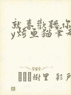 就喜欢听你叫by烤鱼猫笔趣阁