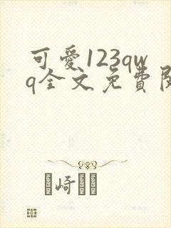 可爱123qwq全文免费阅读笔趣阁