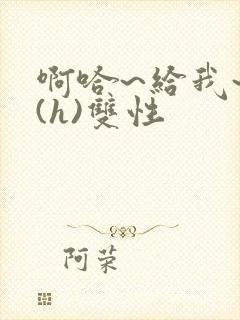 啊哈~给我~啊(h)双性