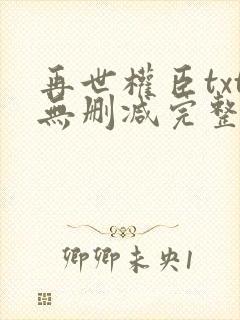 再世权臣txt无删减完整版