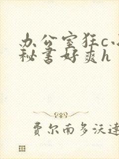 办公室狂c小雪秘书好爽h