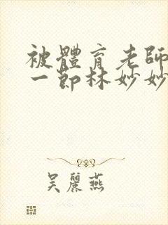 被体育老师c了一节林妙妙