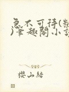 急不可待(糙汉)笔趣阁小说内容