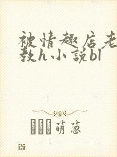 被情趣店老板调教h小说bl