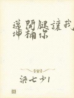 迈开腿让我的坤坤桶你